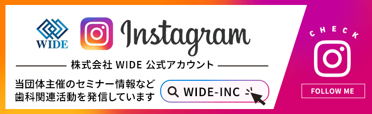 株式会社WIDE公式インスタグラムは当団体主催のセミナー情報など歯科関連活動を発信しています